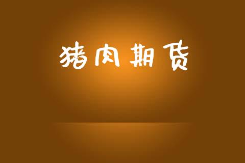 猪肉期货_https://cj007.lansai.wang_期货开户_第1张