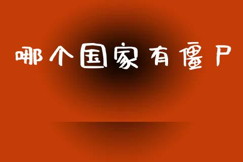 哪个国家有僵尸_https://cj007.lansai.wang_全球市场_第1张