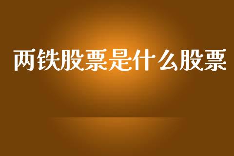 两铁股票是什么股票_https://cj007.lansai.wang_外汇交易_第1张