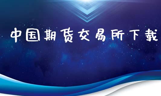 中国期货交易所下载_https://cj007.lansai.wang_财经新闻_第1张