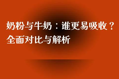 奶粉与牛奶：谁更易吸收？全面对比与解析_https://cj007.lansai.wang_全球市场_第1张