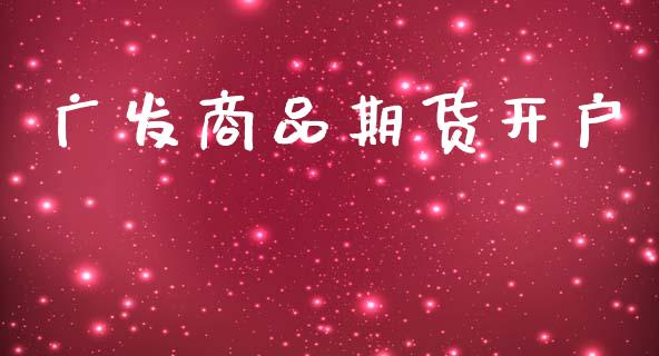 广发商品期货开户_https://cj007.lansai.wang_金融监管_第1张