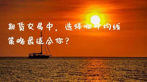 期货交易中，选择哪种均线策略最适合你？_https://cj007.lansai.wang_金融监管_第1张