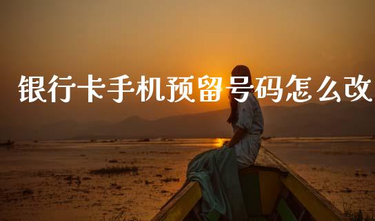 银行卡手机预留号码怎么改_https://cj007.lansai.wang_期货开户_第1张