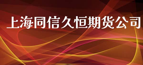 上海同信久恒期货公司_https://cj007.lansai.wang_债券资讯_第1张