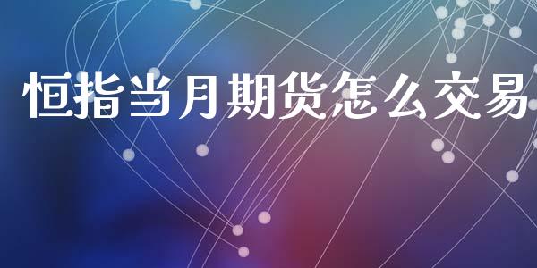 恒指当月期货怎么交易_https://cj007.lansai.wang_期货开户_第1张