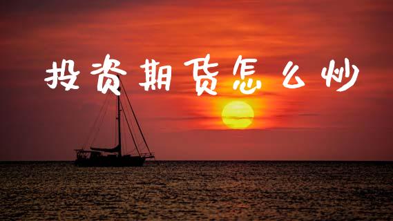 投资期货怎么炒_https://cj007.lansai.wang_全球市场_第1张