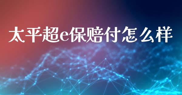太平超e保赔付怎么样_https://cj007.lansai.wang_期货开户_第1张