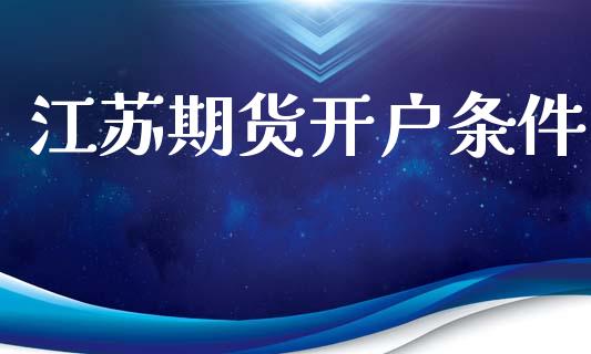 江苏期货开户条件_https://cj007.lansai.wang_外汇交易_第1张