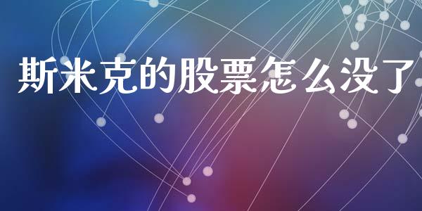 斯米克的股票怎么没了_https://cj007.lansai.wang_全球市场_第1张