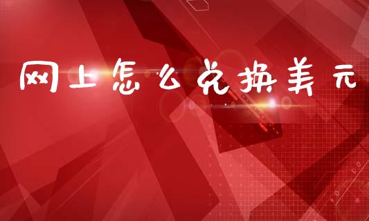 网上怎么兑换美元_https://cj007.lansai.wang_金融监管_第1张