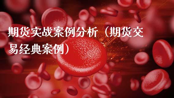 期货实战案例分析(期货交易经典案例)_全球市场_第1张_期货开户_金融监管_外汇交易_债券资讯_全球市场_财经新闻 期货实战案例分析(期货交易经典案例)_https://cj007.lansai.wang_全球市场_第1张