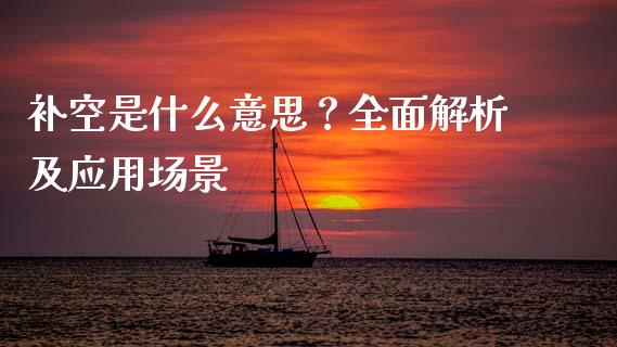 补空是什么意思？全面解析及应用场景_https://cj007.lansai.wang_金融监管_第1张