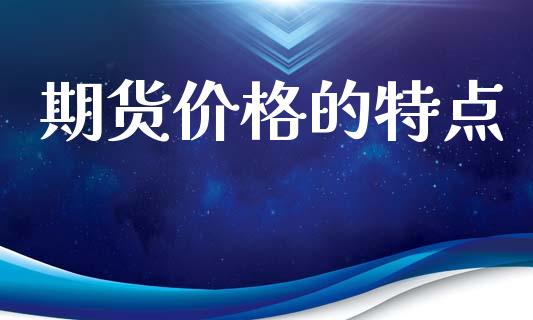 期货价格的特点_https://cj007.lansai.wang_债券资讯_第1张