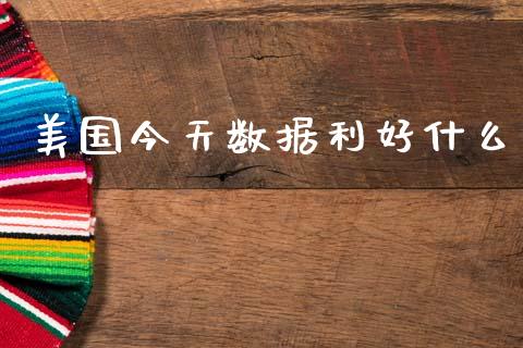 美国今天数据利好什么_https://cj007.lansai.wang_全球市场_第1张