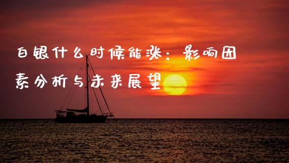 白银什么时候能涨：影响因素分析与未来展望_https://cj007.lansai.wang_财经新闻_第1张