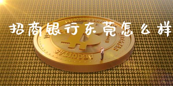 招商银行东莞怎么样_https://cj007.lansai.wang_财经新闻_第1张