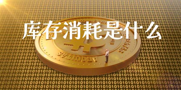 库存消耗是什么_https://cj007.lansai.wang_外汇交易_第1张