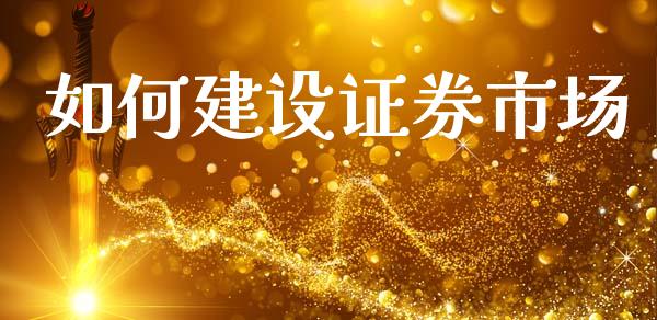 如何建设证券市场_https://cj007.lansai.wang_债券资讯_第1张