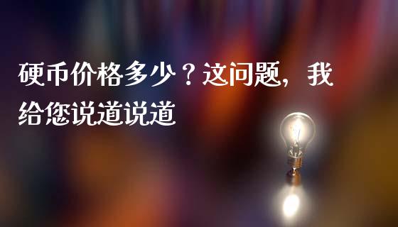 硬币价格多少？这问题，我给您说道说道_https://cj007.lansai.wang_外汇交易_第1张