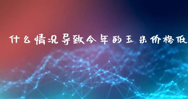 什么情况导致今年的玉米价格低_https://cj007.lansai.wang_全球市场_第1张