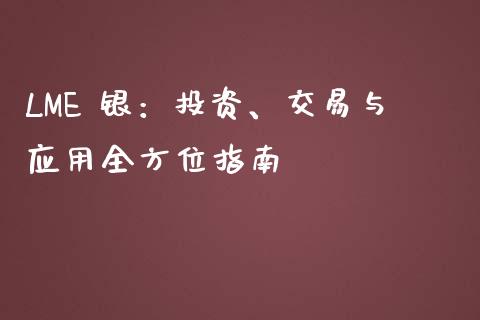 LME 银:投资、交易与应用全方位指南_债券资讯_第1张_期货开户_金融监管_外汇交易_债券资讯_全球市场_财经新闻 LME 银:投资、交易与应用全方位指南_https://cj007.lansai.wang_债券资讯_第1张