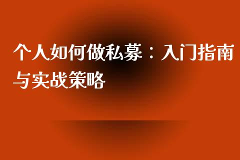 个人如何做私募:入门指南与实战策略_金融监管_第1张_期货开户_金融监管_外汇交易_债券资讯_全球市场_财经新闻 个人如何做私募:入门指南与实战策略_https://cj007.lansai.wang_金融监管_第1张