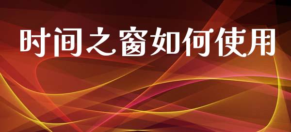 时间之窗如何使用_https://cj007.lansai.wang_全球市场_第1张