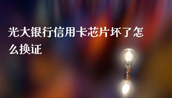 光大银行信用卡芯片坏了怎么换证_https://cj007.lansai.wang_金融监管_第1张