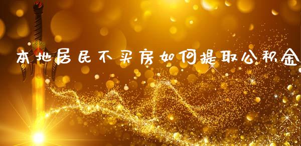 本地居民不买房如何提取公积金_https://cj007.lansai.wang_债券资讯_第1张