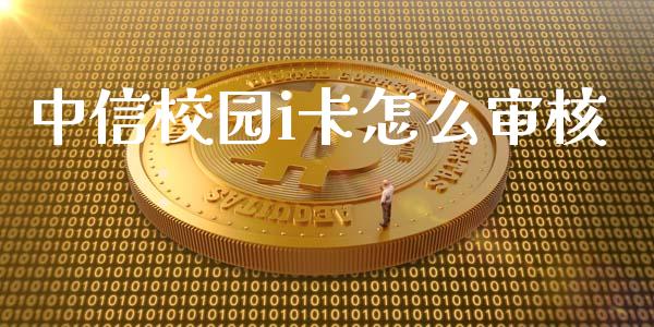 中信校园i卡怎么审核_https://cj007.lansai.wang_全球市场_第1张