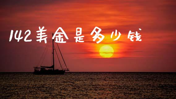 142美金是多少钱_https://cj007.lansai.wang_外汇交易_第1张