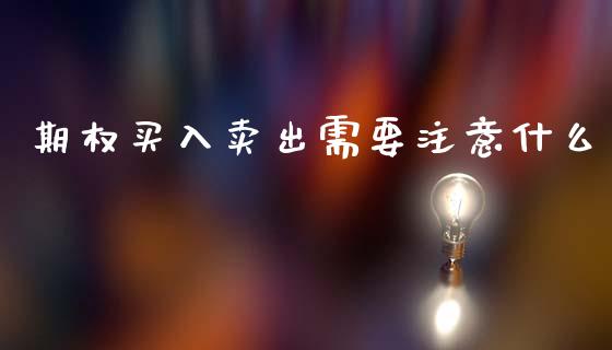期权买入卖出需要注意什么_https://cj007.lansai.wang_债券资讯_第1张