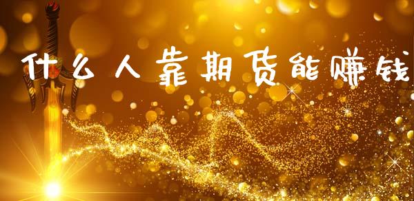 什么人靠期货能赚钱_https://cj007.lansai.wang_期货开户_第1张