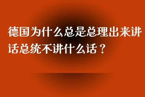德国为什么总是总理出来讲话总统不讲什么话？_https://cj007.lansai.wang_全球市场_第1张