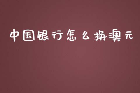 中国银行怎么换澳元_https://cj007.lansai.wang_全球市场_第1张