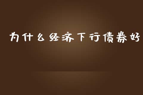为什么经济下行债券好_https://cj007.lansai.wang_期货开户_第1张