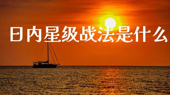 日内星级战法是什么_https://cj007.lansai.wang_债券资讯_第1张