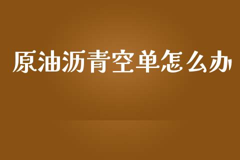 原油沥青空单怎么办_https://cj007.lansai.wang_财经新闻_第1张