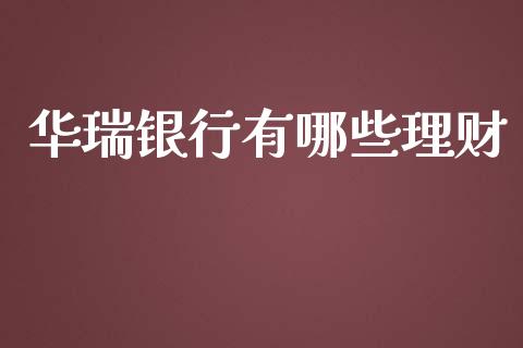 华瑞银行有哪些理财_https://cj007.lansai.wang_外汇交易_第1张