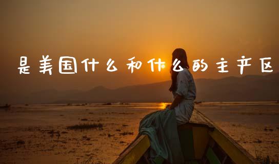 是美国什么和什么的主产区_https://cj007.lansai.wang_金融监管_第1张