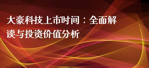大豪科技上市时间：全面解读与投资价值分析_https://cj007.lansai.wang_债券资讯_第1张