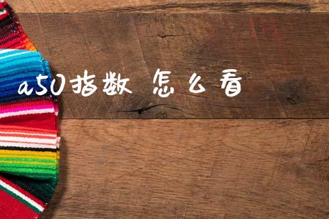 a50指数 怎么看_https://cj007.lansai.wang_债券资讯_第1张