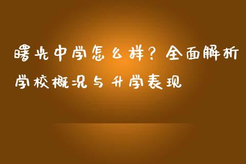 曙光中学怎么样？全面解析学校概况与升学表现_https://cj007.lansai.wang_期货开户_第1张