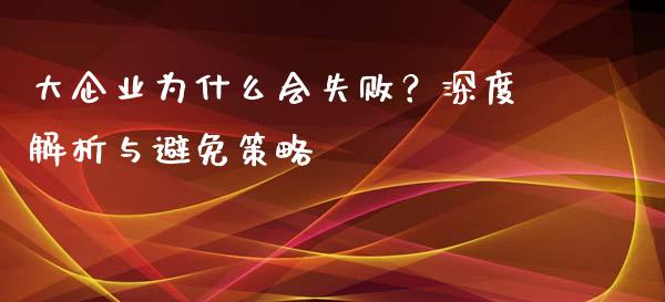 大企业为什么会失败？深度解析与避免策略_https://cj007.lansai.wang_金融监管_第1张