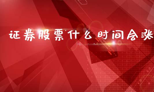证券股票什么时间会涨_https://cj007.lansai.wang_财经新闻_第1张