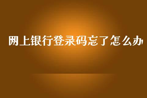 网上银行登录码忘了怎么办_https://cj007.lansai.wang_债券资讯_第1张