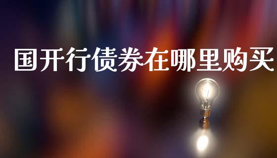 国开行债券在哪里购买_https://cj007.lansai.wang_外汇交易_第1张