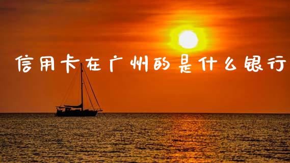 信用卡在广州的是什么银行_https://cj007.lansai.wang_期货开户_第1张