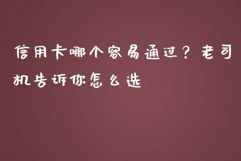 信用卡哪个容易通过？老司机告诉你怎么选_https://cj007.lansai.wang_财经新闻_第1张